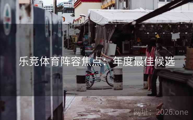 乐竞体育阵容焦点：年度最佳候选