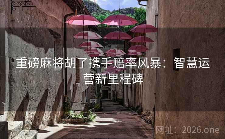重磅麻将胡了携手赔率风暴：智慧运营新里程碑