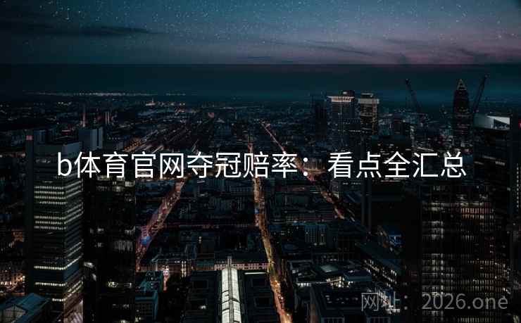 b体育官网夺冠赔率：看点全汇总