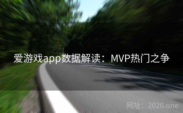 爱游戏app数据解读：MVP热门之争