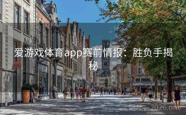 爱游戏体育app赛前情报：胜负手揭秘  第2张