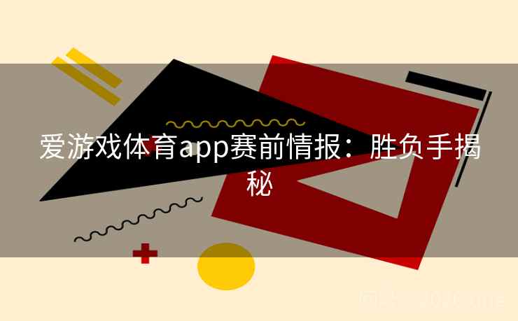 爱游戏体育app赛前情报：胜负手揭秘