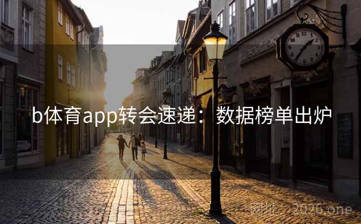 b体育app转会速递：数据榜单出炉