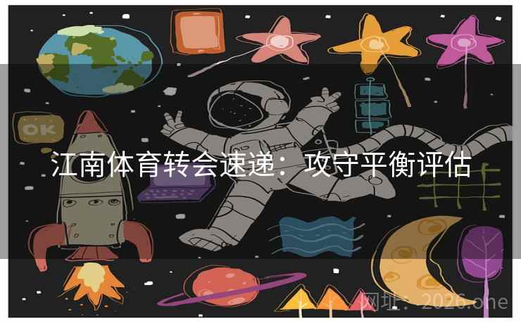 江南体育转会速递：攻守平衡评估  第2张