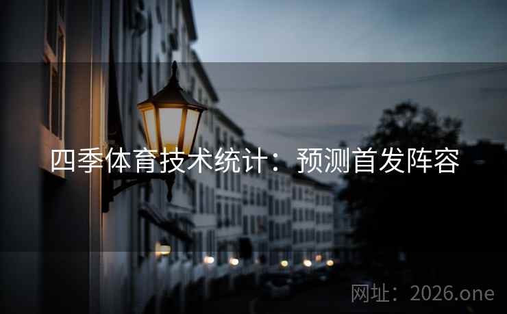 四季体育技术统计：预测首发阵容