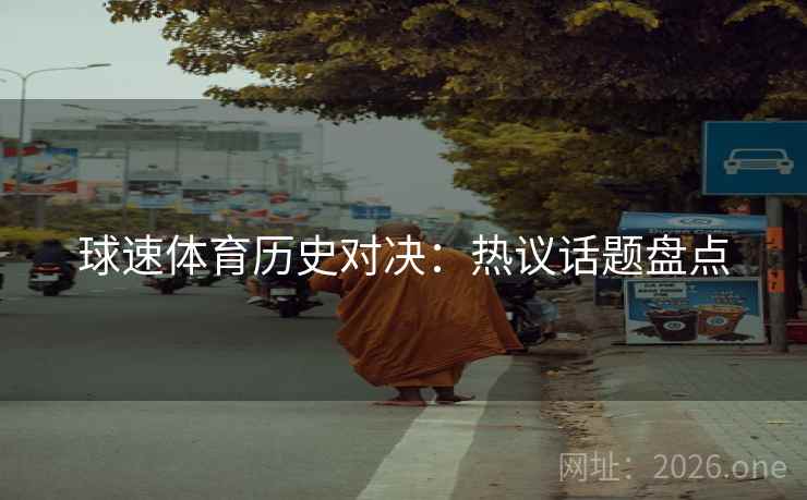 球速体育历史对决：热议话题盘点