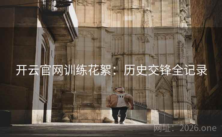 开云官网训练花絮：历史交锋全记录