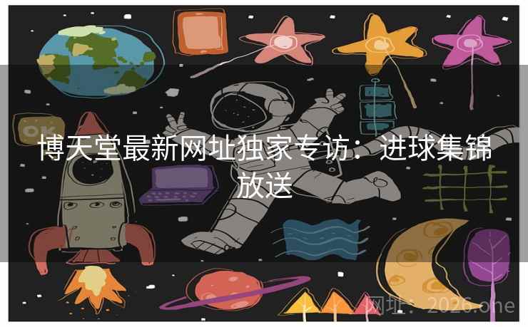 博天堂最新网址独家专访：进球集锦放送