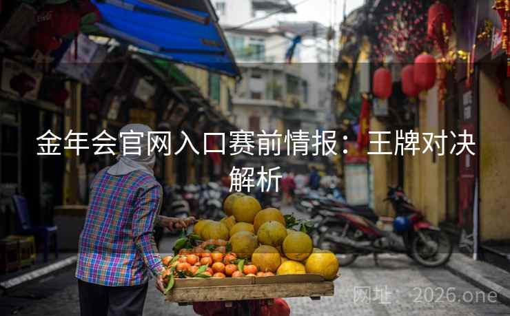 金年会官网入口赛前情报：王牌对决解析