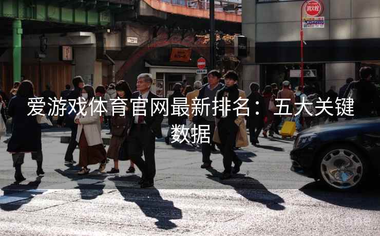 爱游戏体育官网最新排名：五大关键数据