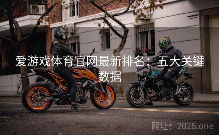 爱游戏体育官网最新排名：五大关键数据  第2张