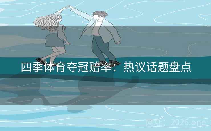 四季体育夺冠赔率：热议话题盘点  第2张
