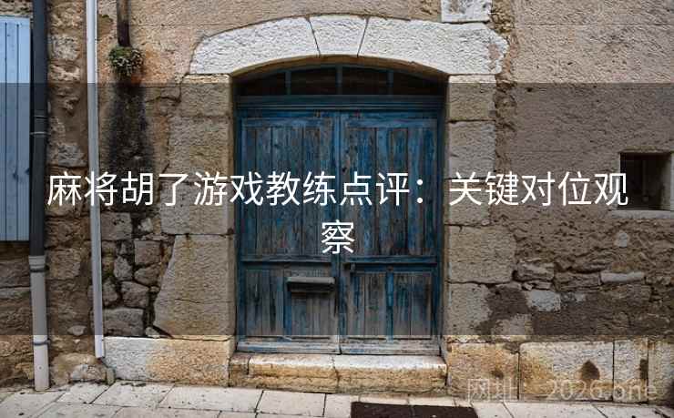 麻将胡了游戏教练点评：关键对位观察