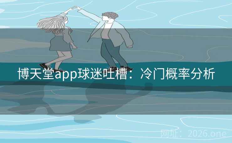 博天堂app球迷吐槽：冷门概率分析