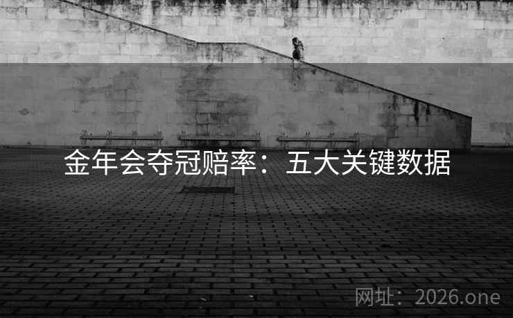 金年会夺冠赔率:五大关键数据  第2张 金年会夺冠赔率:五大关键数据  第2张