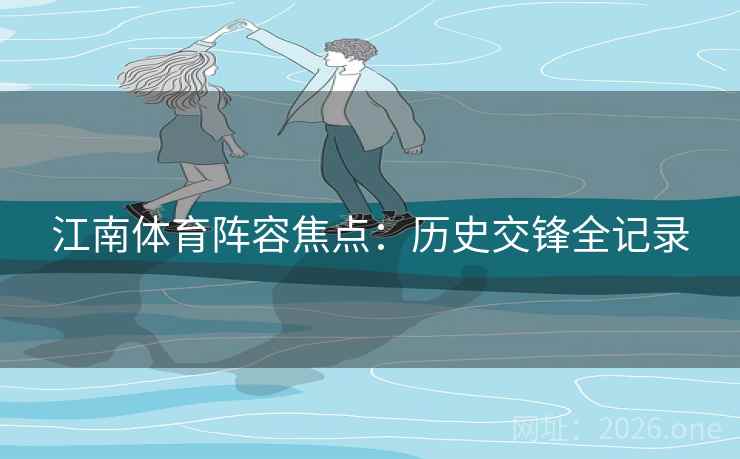 江南体育阵容焦点：历史交锋全记录