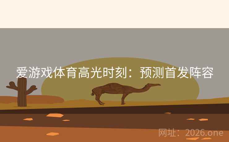 爱游戏体育高光时刻：预测首发阵容  第2张