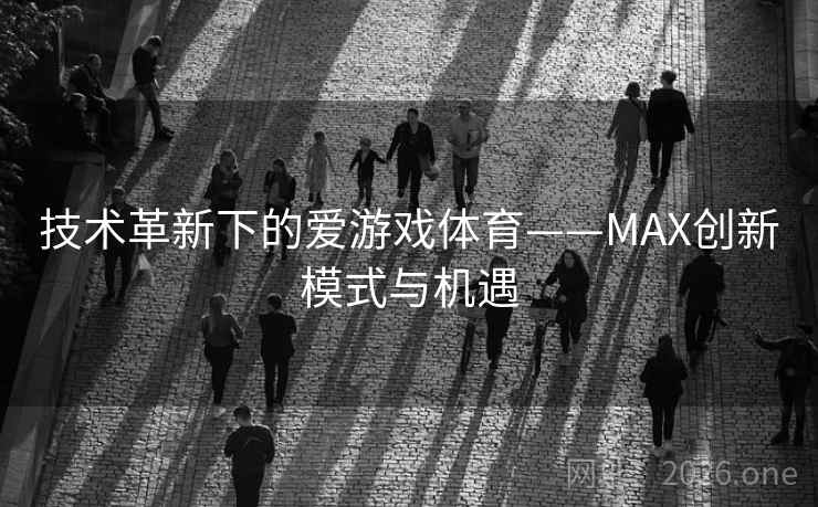 技术革新下的爱游戏体育——MAX创新模式与机遇  第2张