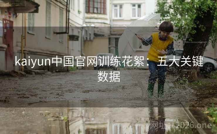 kaiyun中国官网训练花絮：五大关键数据  第2张