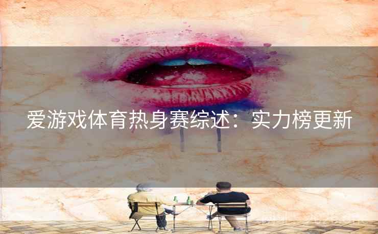 爱游戏体育热身赛综述：实力榜更新  第2张