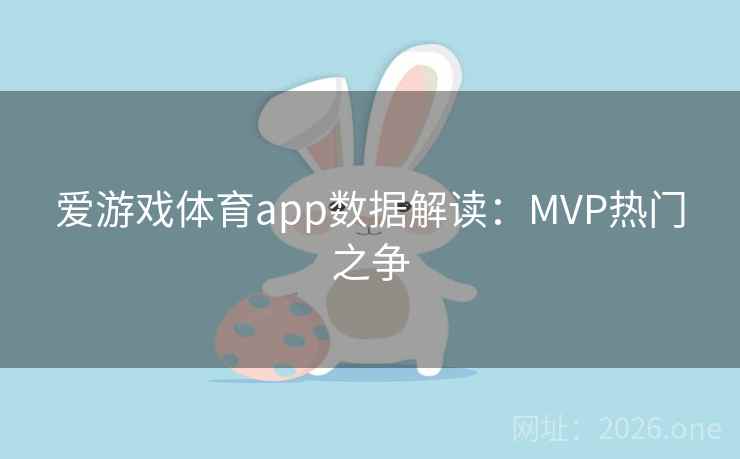 爱游戏体育app数据解读：MVP热门之争  第2张