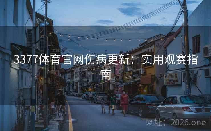 3377体育官网伤病更新:实用观赛指南  第2张 3377体育官网伤病更新:实用观赛指南  第2张