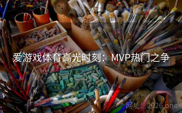 爱游戏体育高光时刻：MVP热门之争  第2张