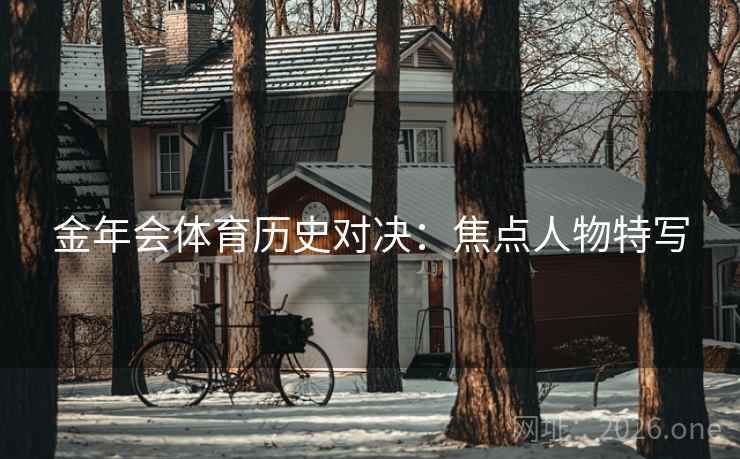 金年会体育历史对决：焦点人物特写  第2张