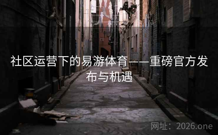 社区运营下的易游体育——重磅官方发布与机遇  第2张