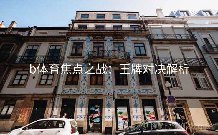 b体育焦点之战：王牌对决解析  第2张