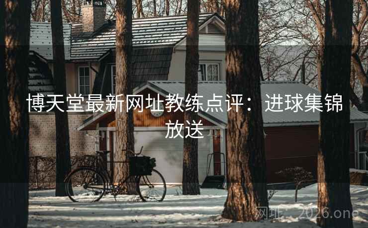 博天堂最新网址教练点评：进球集锦放送  第2张