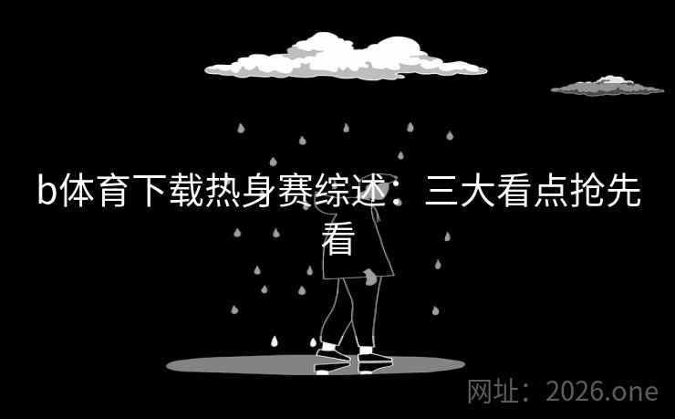 b体育下载热身赛综述：三大看点抢先看  第2张
