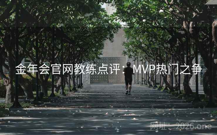 金年会官网教练点评：MVP热门之争  第2张