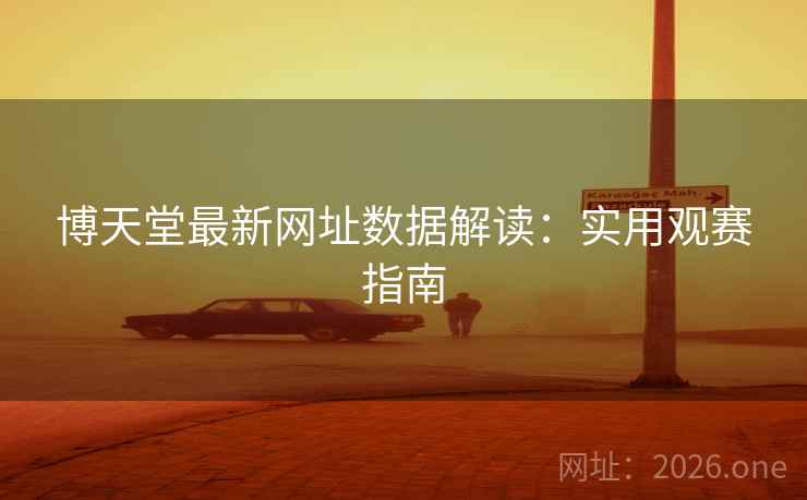 博天堂最新网址数据解读：实用观赛指南