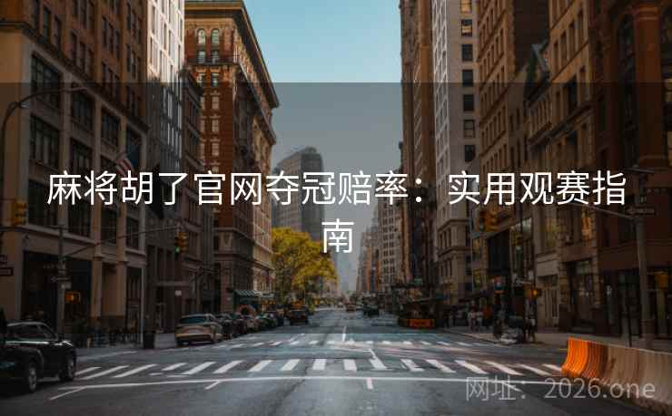 麻将胡了官网夺冠赔率：实用观赛指南