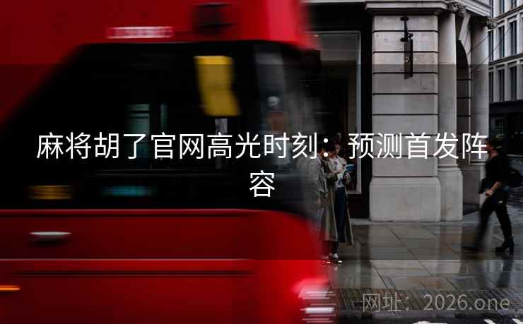 麻将胡了官网高光时刻：预测首发阵容  第2张